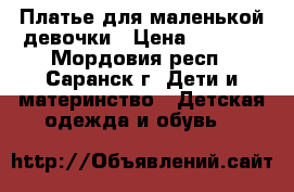 Платье для маленькой девочки › Цена ­ 1 000 - Мордовия респ., Саранск г. Дети и материнство » Детская одежда и обувь   